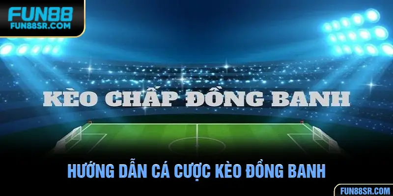 Hướng dẫn cá cược kèo đồng banh dễ thắng