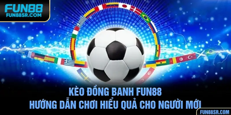Kèo Đồng Banh FUN88 - Hướng Dẫn Chơi Hiểu Quả Cho Người Mới