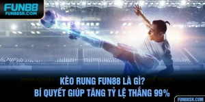 Kèo Rung FUN88 Là Gì? Bí Quyết Giúp Tăng Tỷ Lệ Thắng 99%