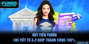 Rút Tiền FUN88 - Chi Tiết Từ A-Z Giúp Thành Công 100%